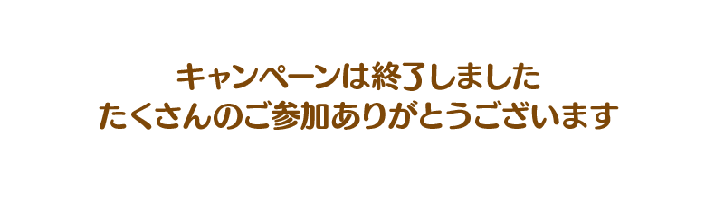 キャンペーンは終了しました。たくさんのご応募ありがとうございます。